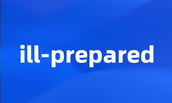 ill-prepared