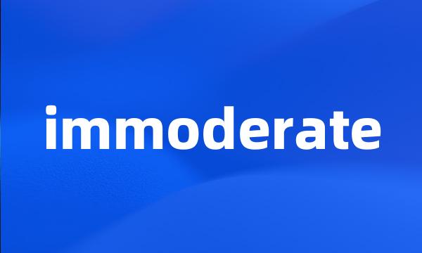 immoderate