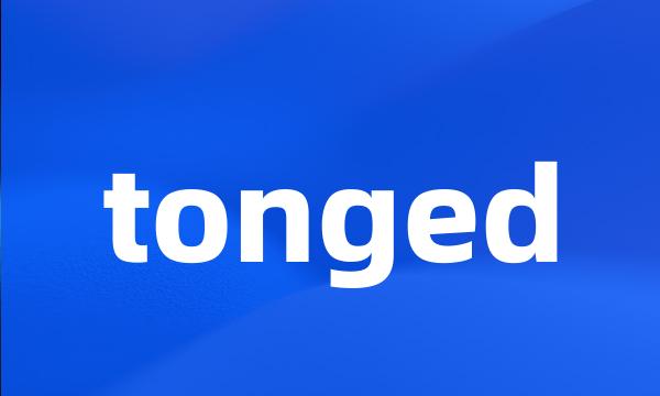 tonged