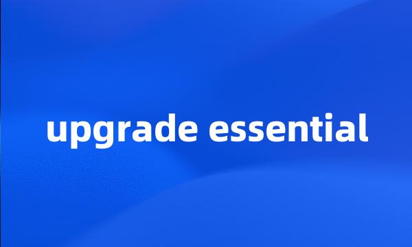 upgrade essential