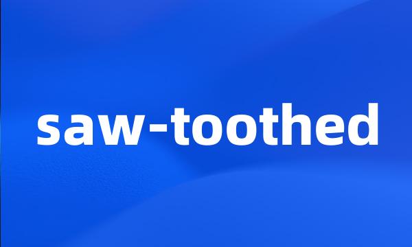 saw-toothed