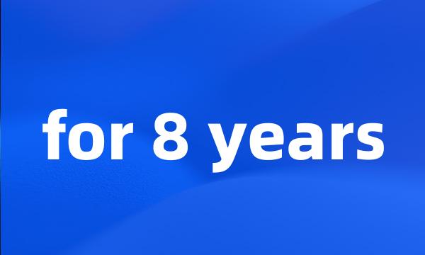 for 8 years