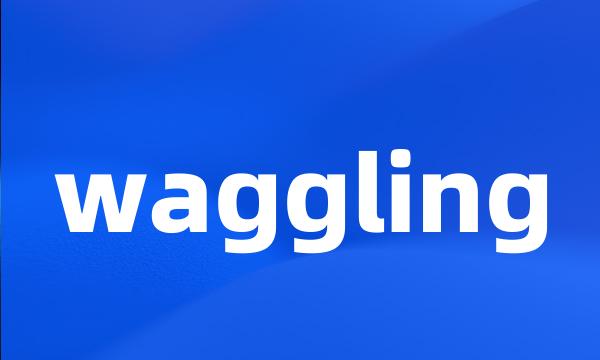 waggling