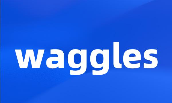 waggles