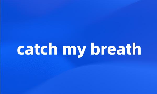 catch my breath