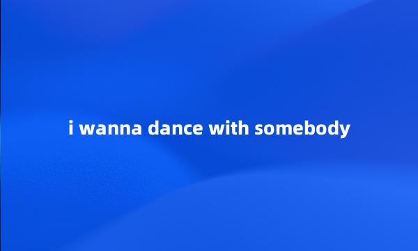 i wanna dance with somebody