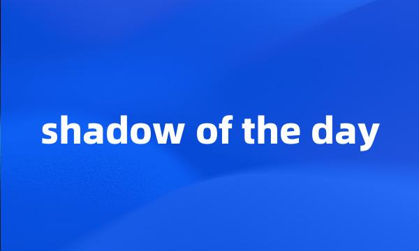 shadow of the day