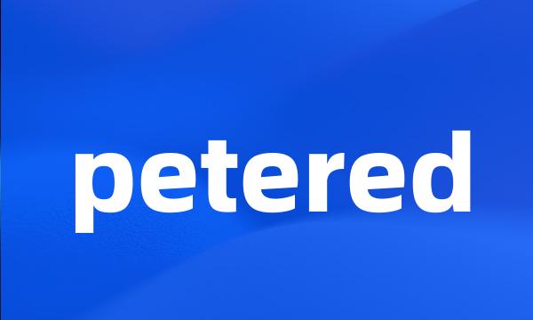 petered