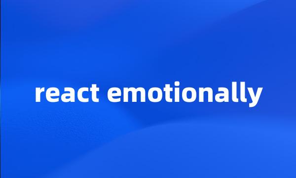 react emotionally