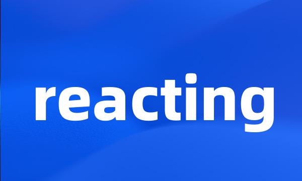 reacting