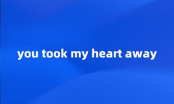 you took my heart away