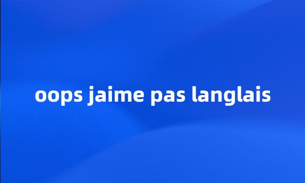 oops jaime pas langlais