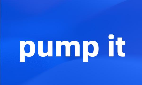 pump it