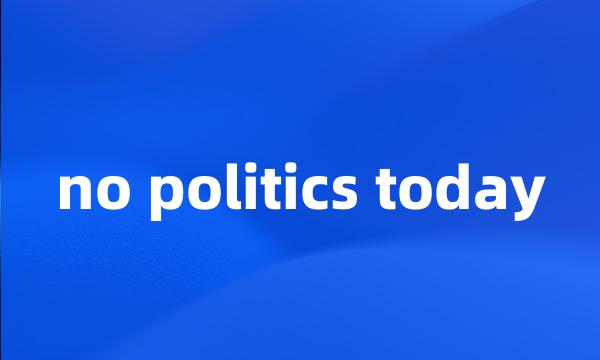 no politics today