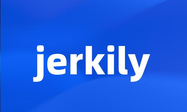 jerkily