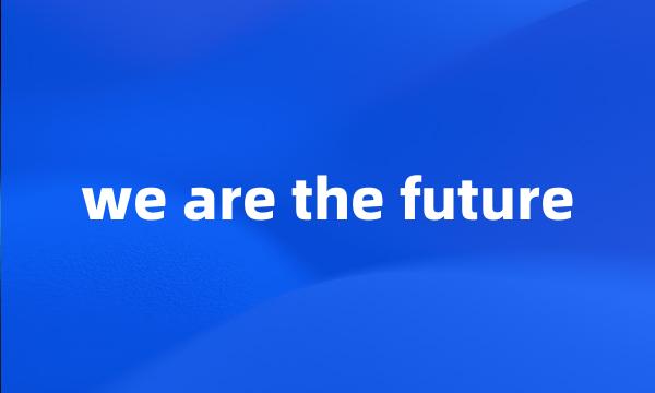 we are the future