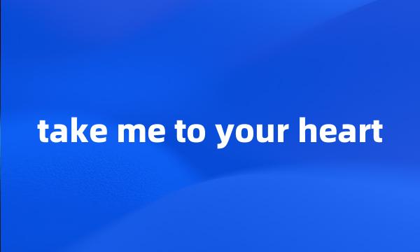 take me to your heart