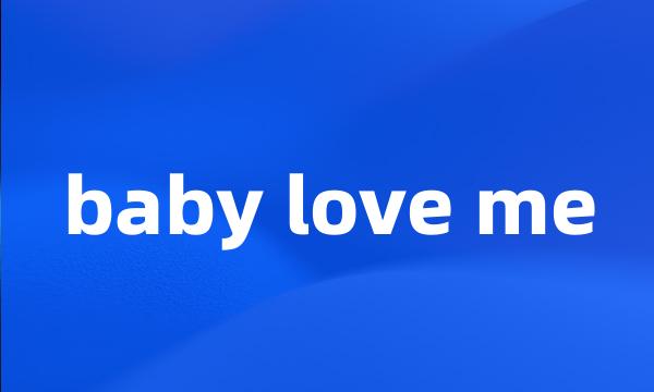 baby love me