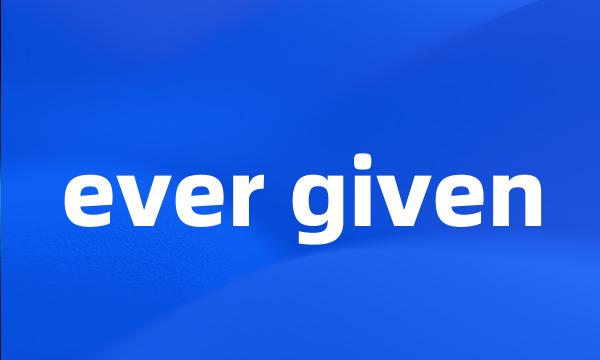 ever given