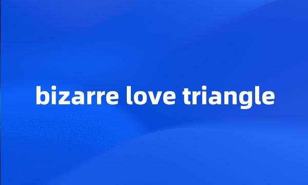 bizarre love triangle