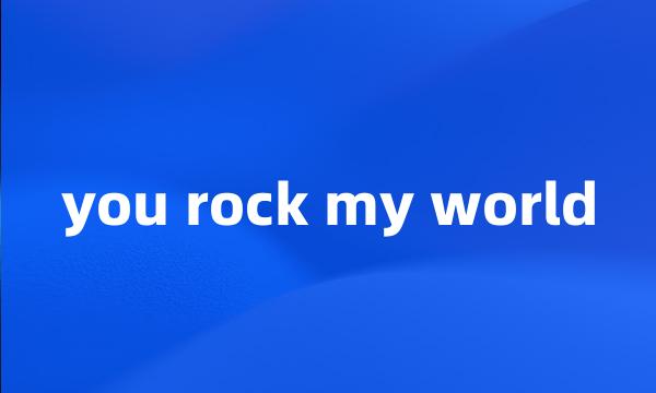 you rock my world