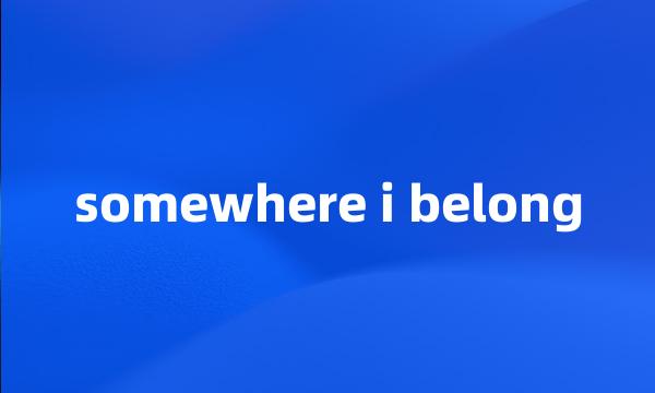 somewhere i belong