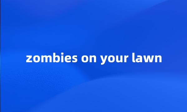 zombies on your lawn