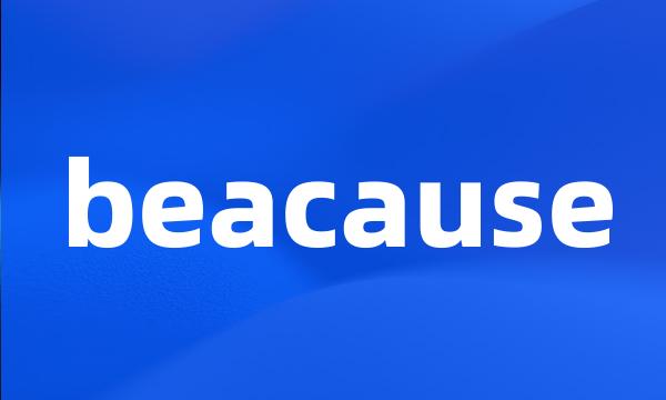 beacause