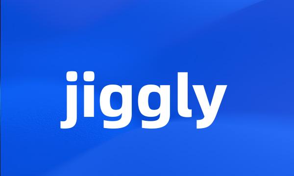 jiggly