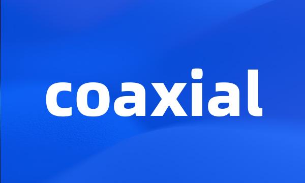 coaxial