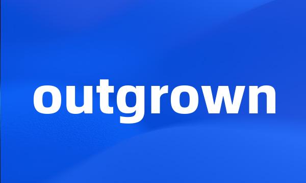 outgrown