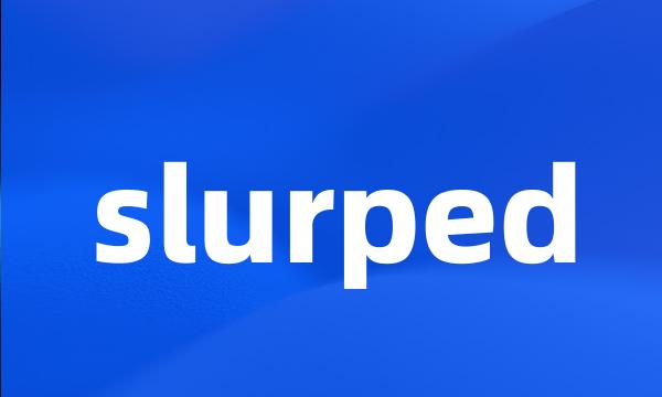 slurped