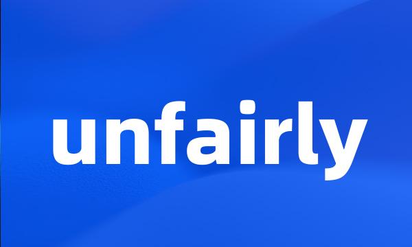 unfairly