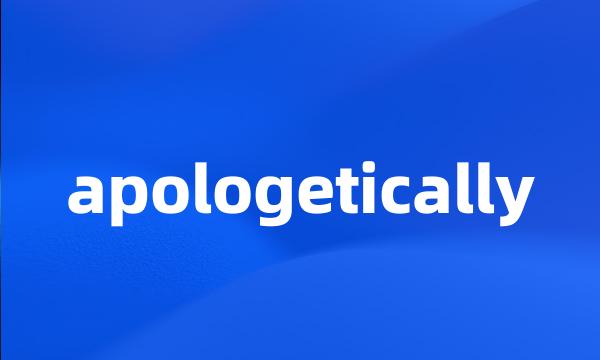 apologetically