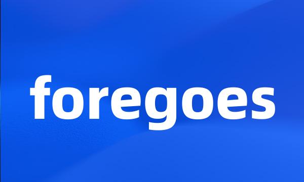 foregoes