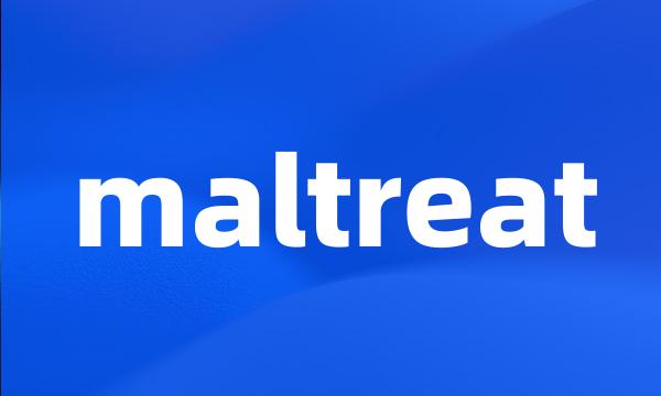 maltreat