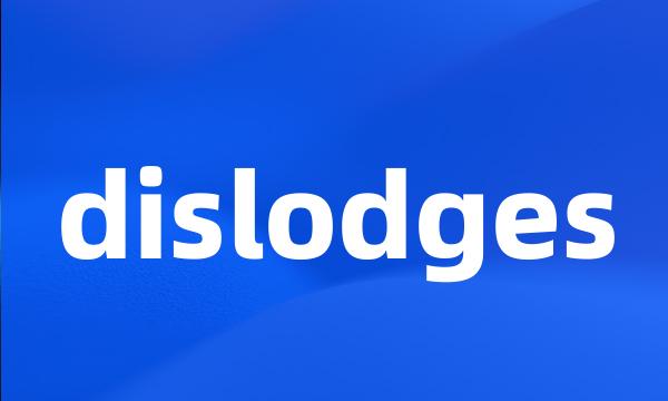 dislodges