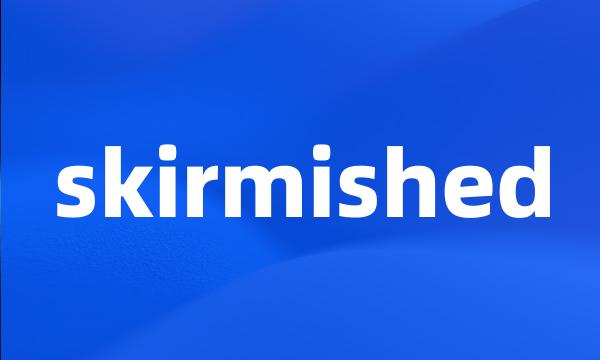 skirmished