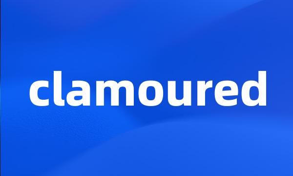 clamoured