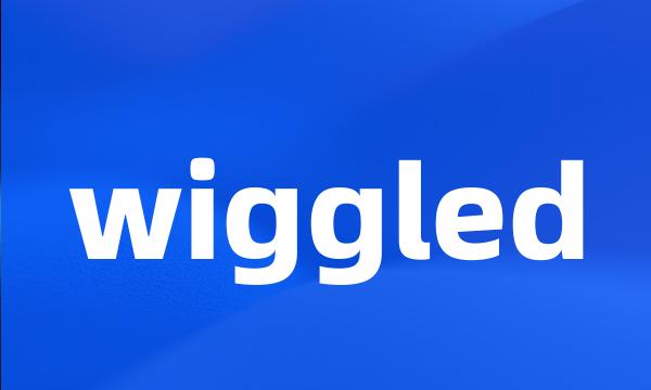 wiggled