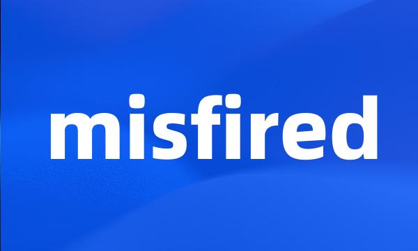 misfired