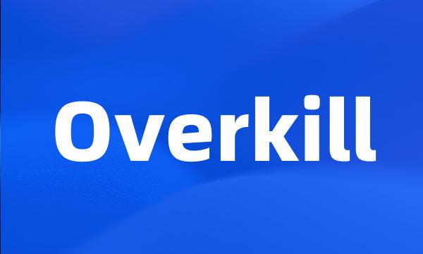 Overkill