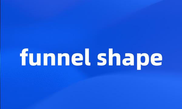 funnel shape