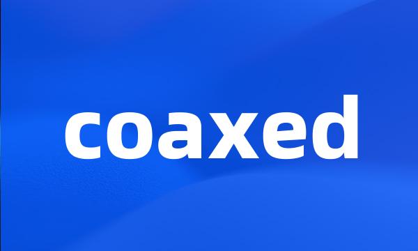 coaxed