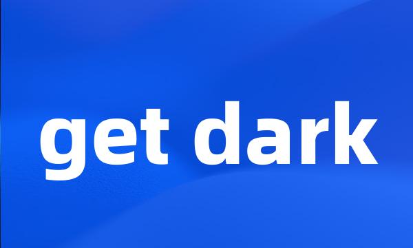 get dark