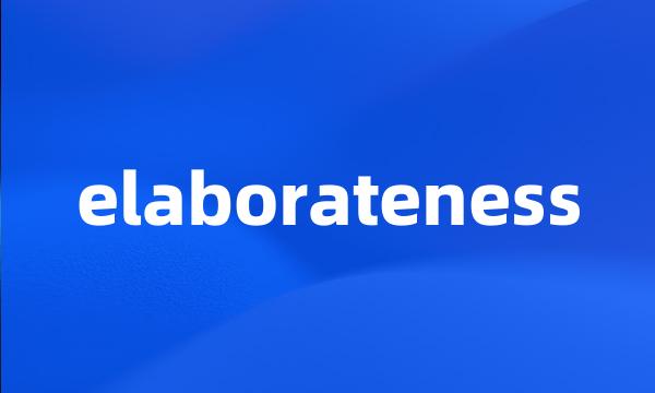 elaborateness