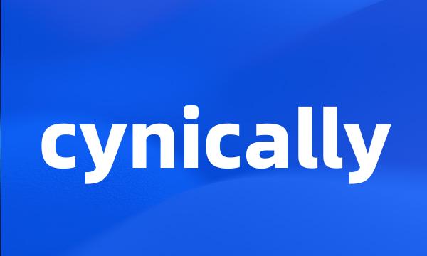 cynically