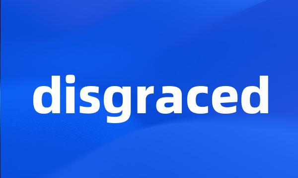 disgraced