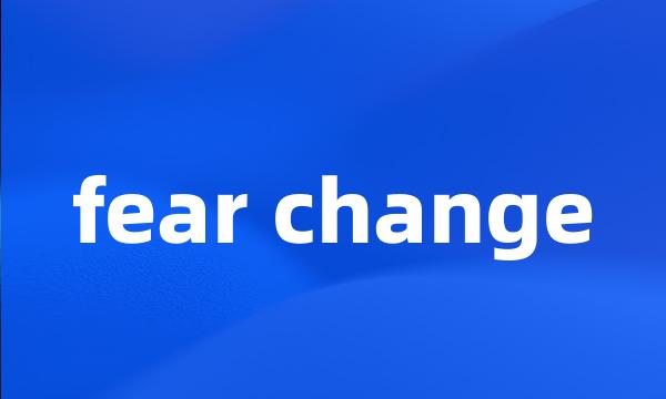 fear change