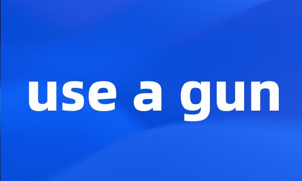 use a gun